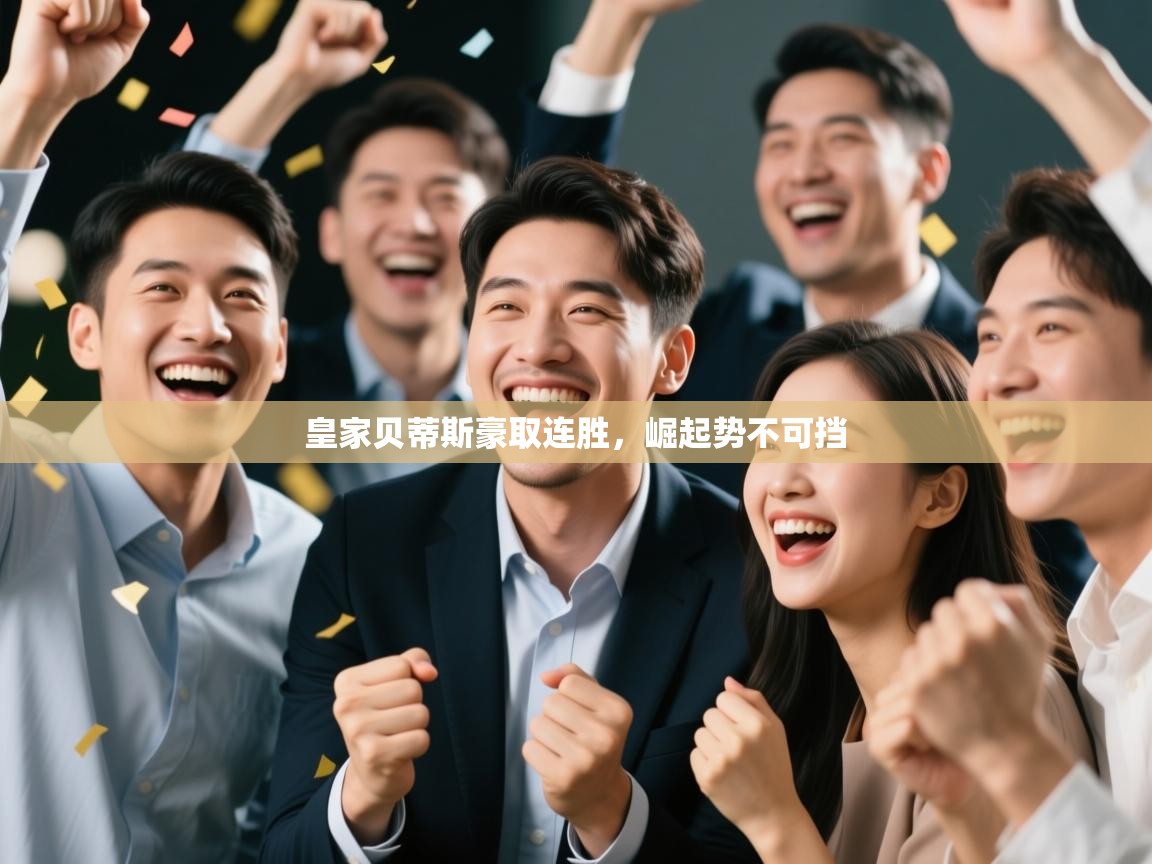 爱游戏平台官网入口-皇家贝蒂斯豪取连胜，崛起势不可挡  第3张