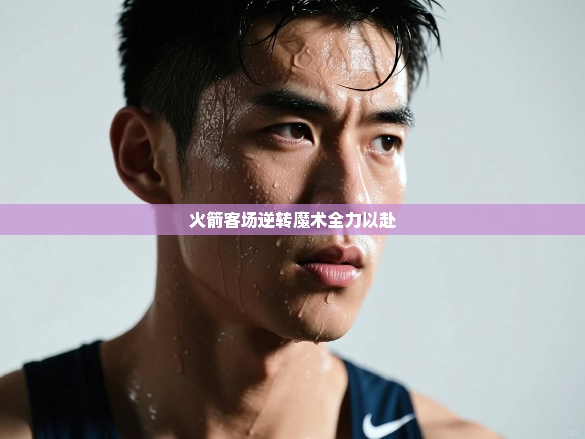 爱游戏体育全站入口-火箭客场逆转魔术全力以赴 第1张