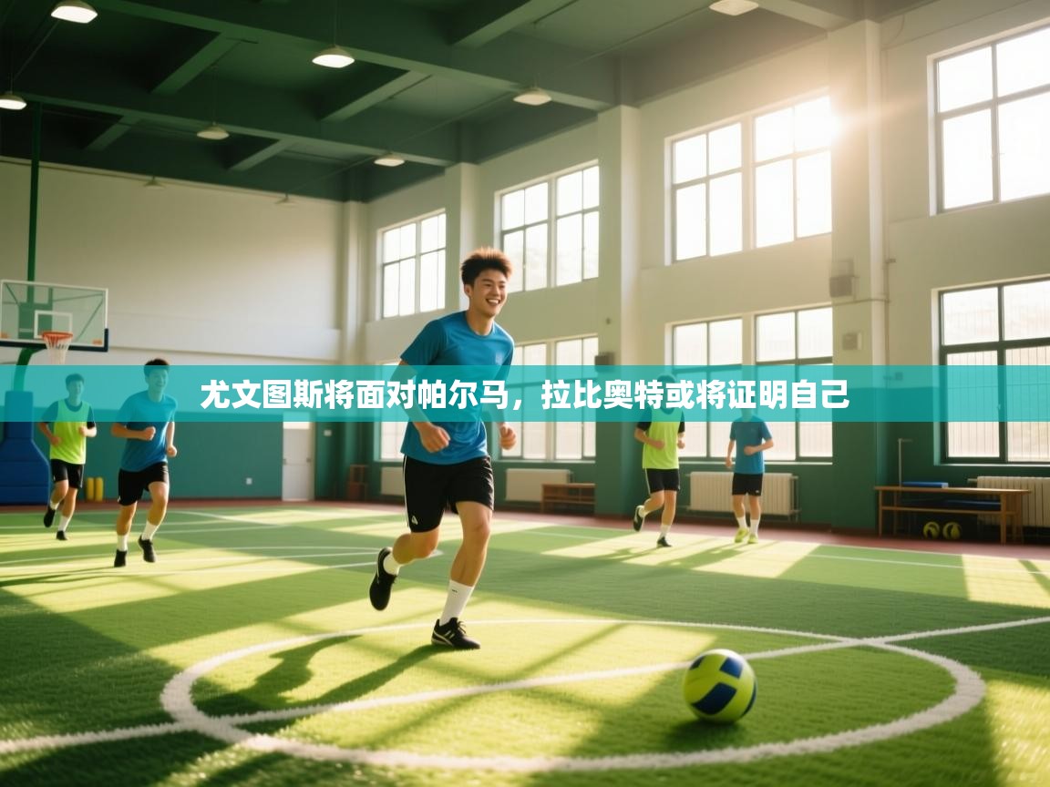 趣玩体育nba直播-尤文图斯将面对帕尔马，拉比奥特或将证明自己  第3张