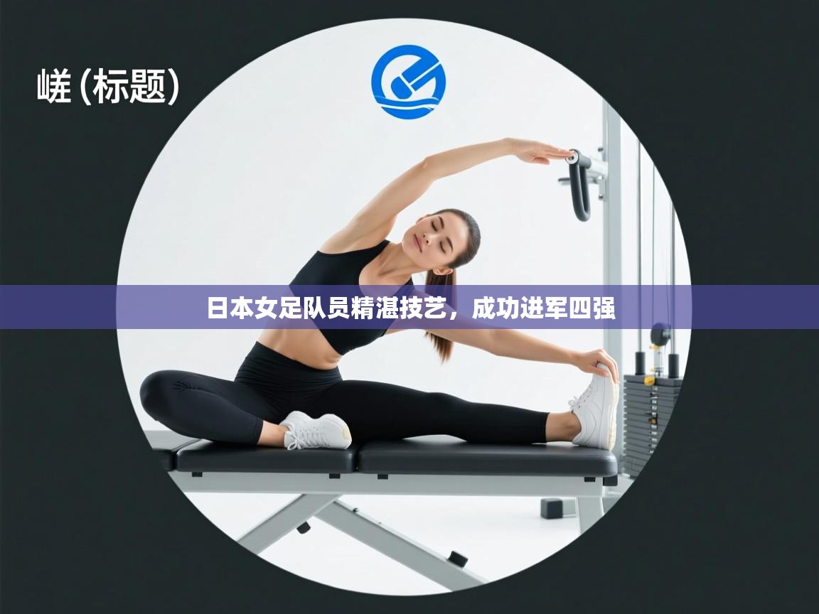 爱游戏体育官网-日本女足队员精湛技艺，成功进军四强  第2张