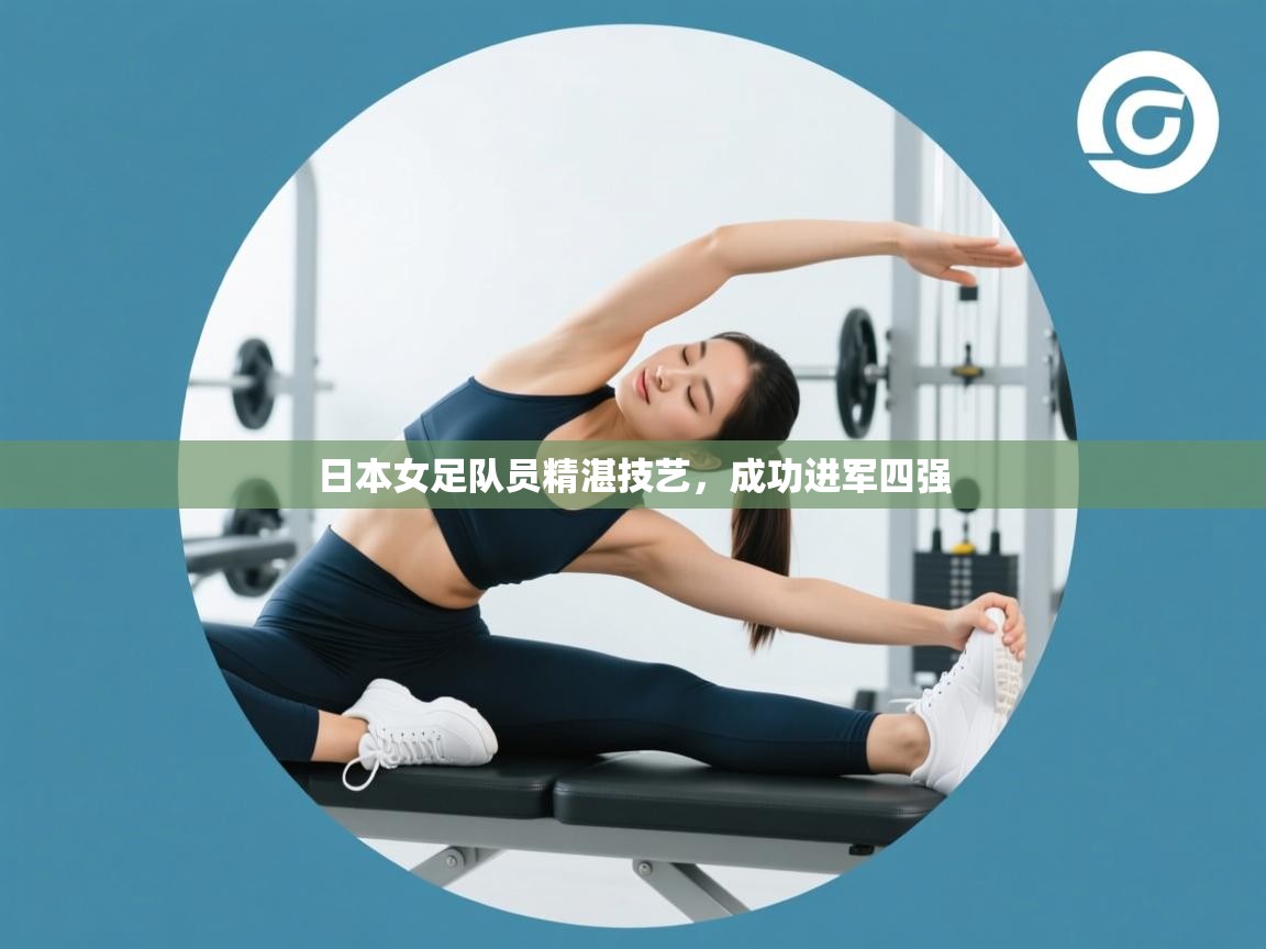 爱游戏体育官网-日本女足队员精湛技艺，成功进军四强  第3张