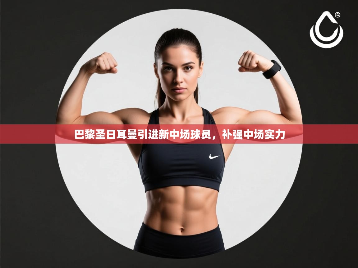 爱游戏体育在线app-巴黎圣日耳曼引进新中场球员，补强中场实力