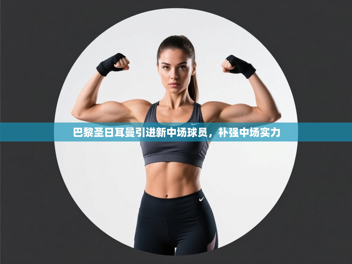 爱游戏体育在线app-巴黎圣日耳曼引进新中场球员，补强中场实力  第4张