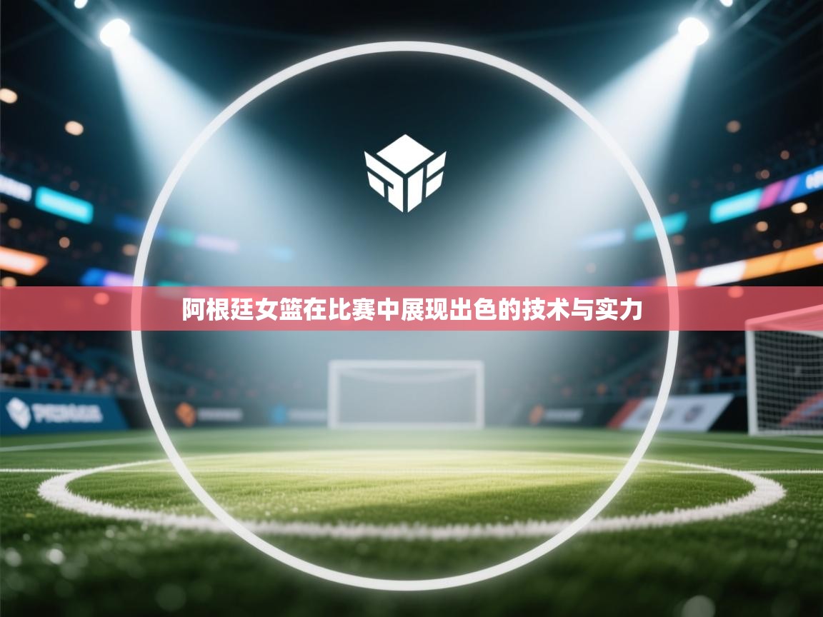 爱游戏娱乐app下载-阿根廷女篮在比赛中展现出色的技术与实力  第4张