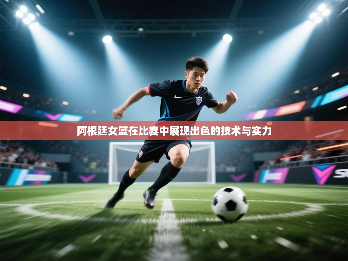 爱游戏娱乐app下载-阿根廷女篮在比赛中展现出色的技术与实力  第3张