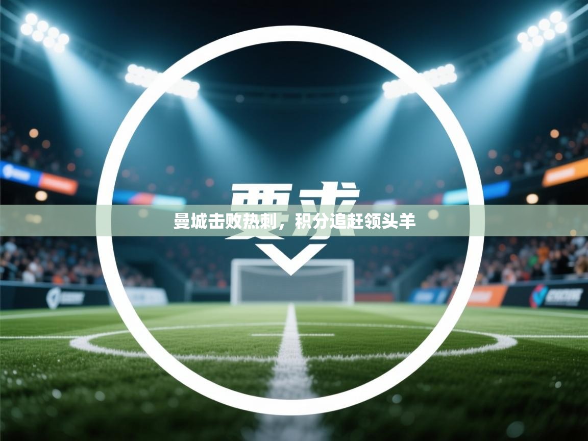 爱游戏体育-曼城击败热刺，积分追赶领头羊