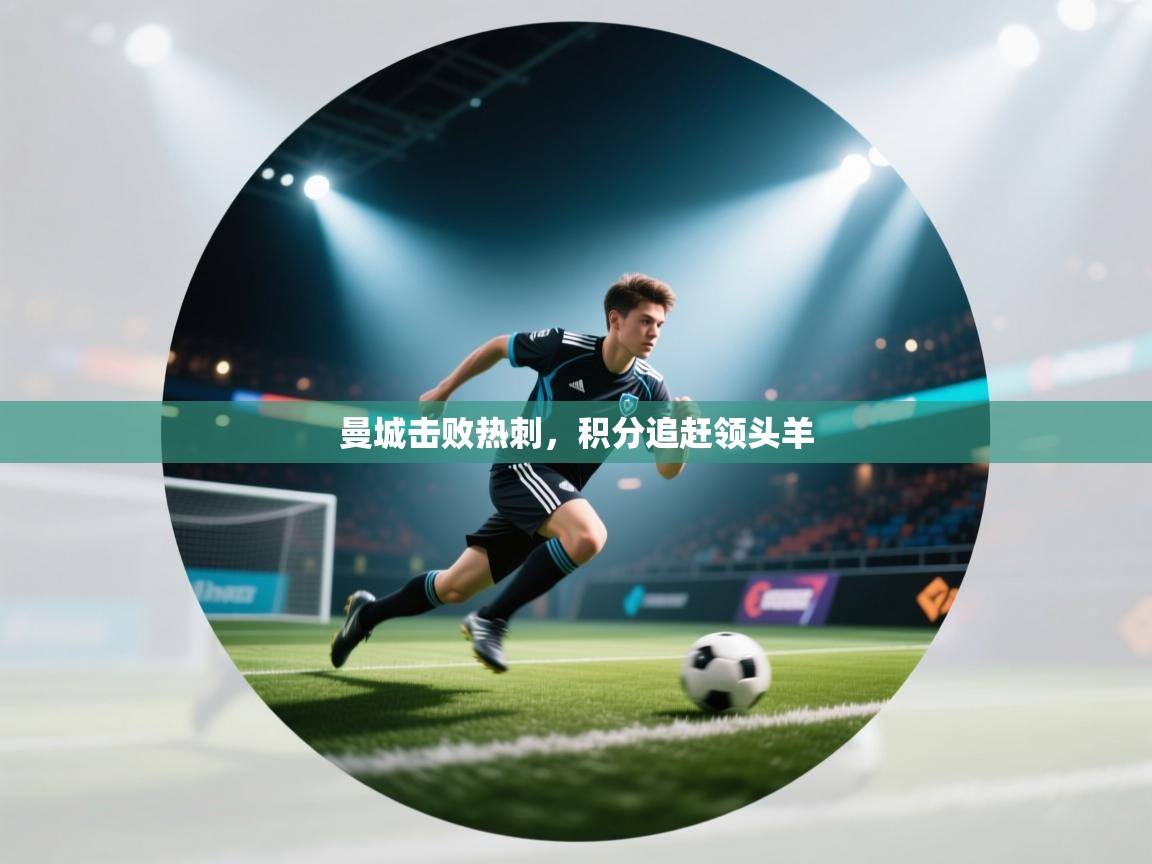 爱游戏体育-曼城击败热刺，积分追赶领头羊  第3张