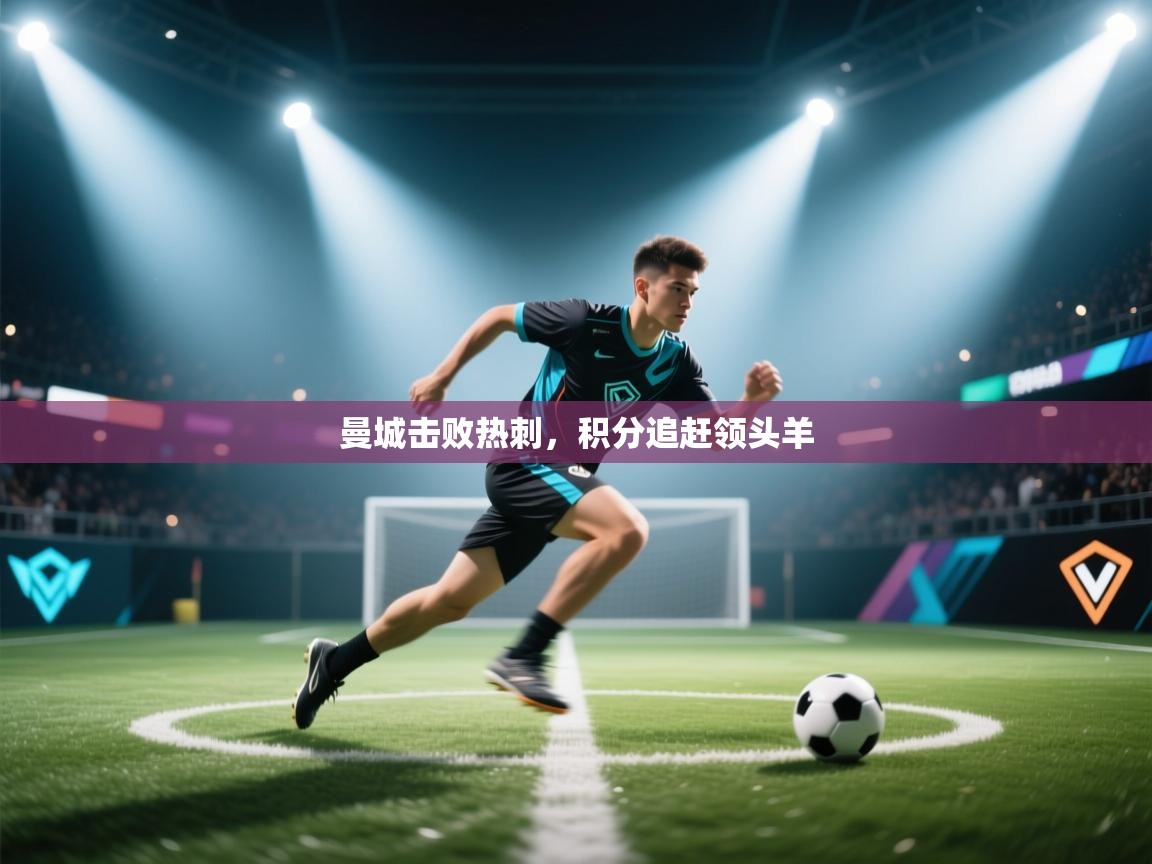 爱游戏体育-曼城击败热刺，积分追赶领头羊  第4张