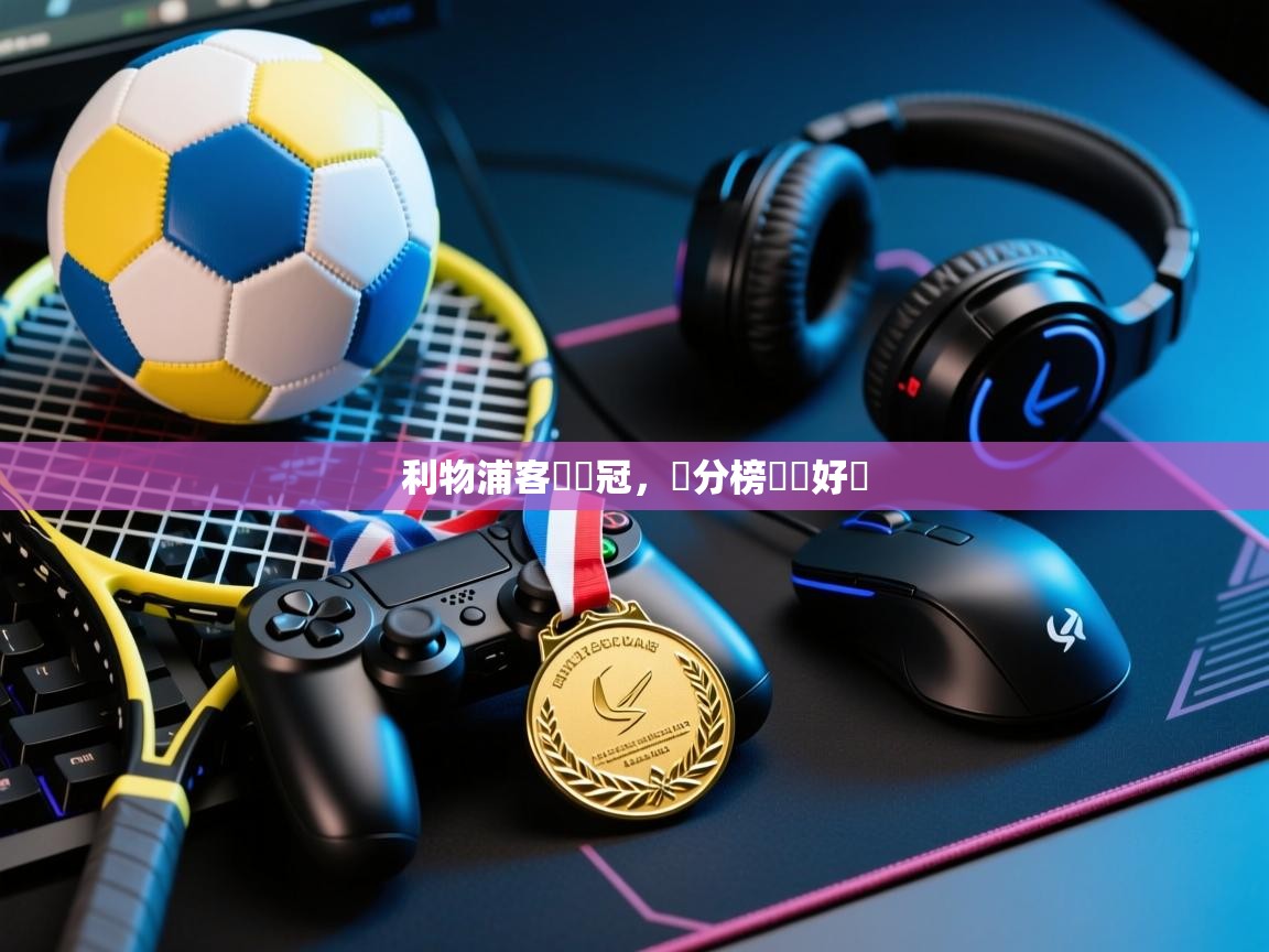 爱游戏体育赛事-利物浦客場奪冠，積分榜漸見好轉  第3张