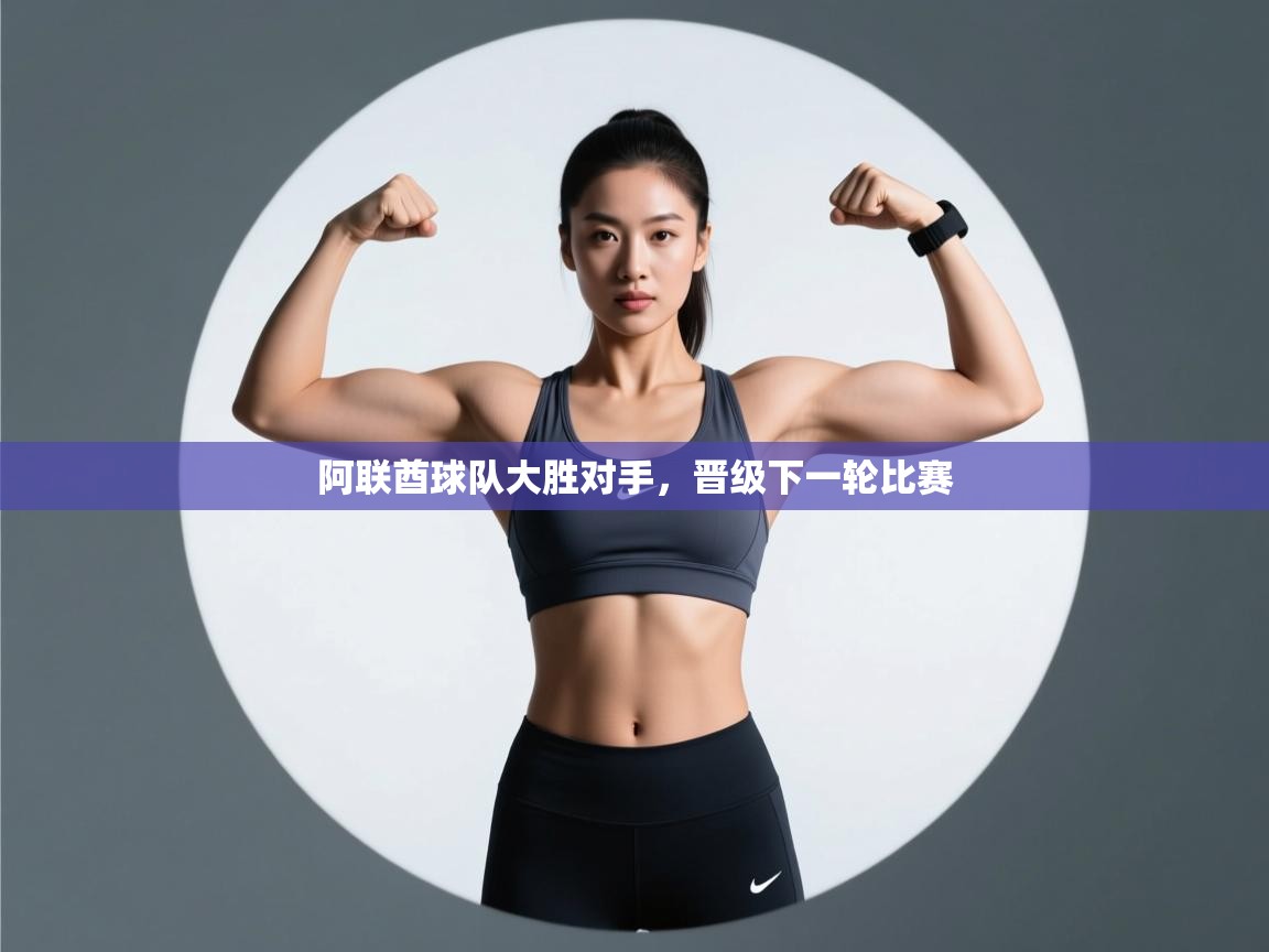 爱游戏娱乐网址-阿联酋球队大胜对手，晋级下一轮比赛