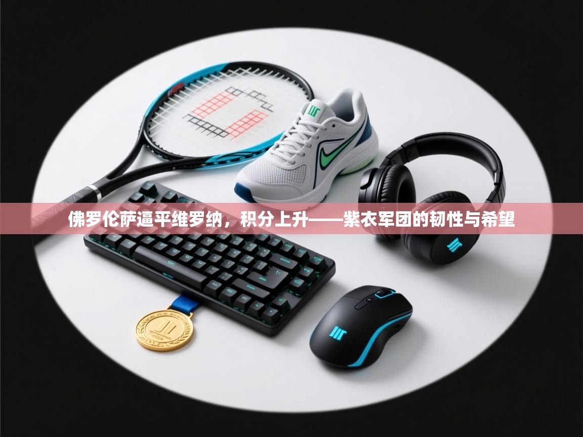 爱游戏娱乐平台信誉好16-佛罗伦萨逼平维罗纳,积分上升——紫衣军团的韧性与希望 第2张