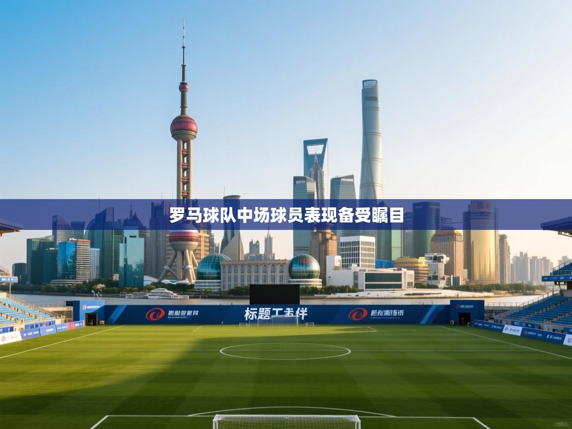 爱游戏体育官网-罗马球队中场球员表现备受瞩目