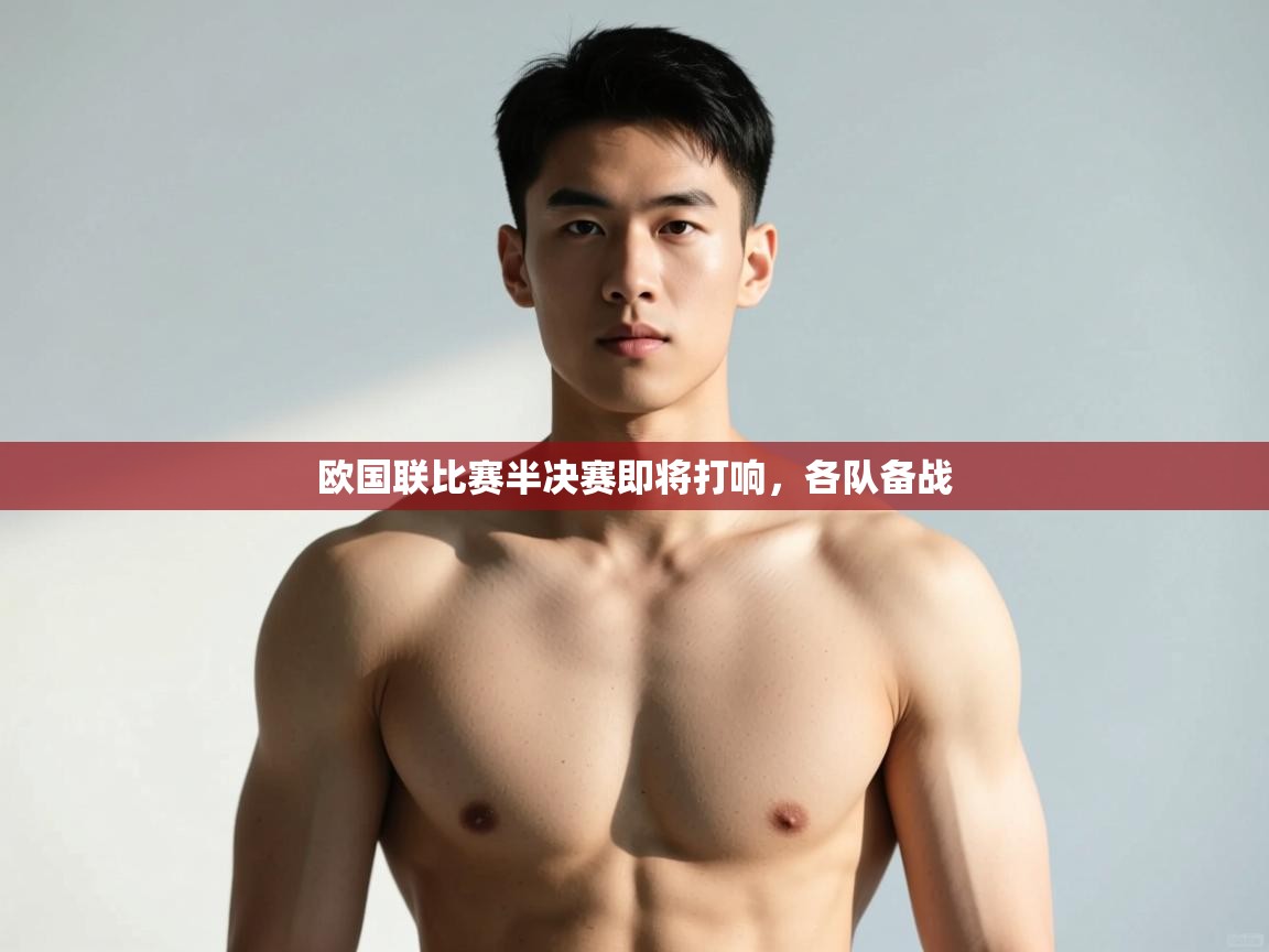 爱游戏体育全站入口-欧国联比赛半决赛即将打响，各队备战