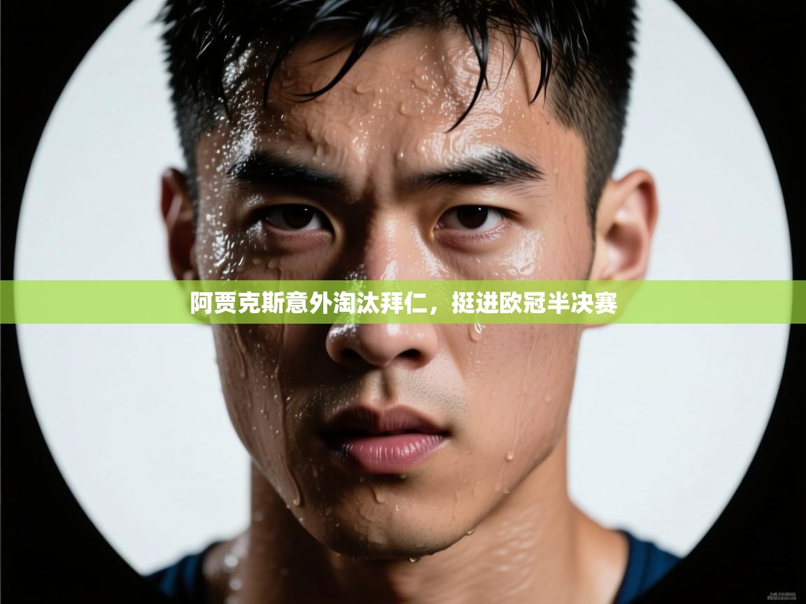 爱游戏真人体育娱乐-阿贾克斯意外淘汰拜仁，挺进欧冠半决赛  第1张