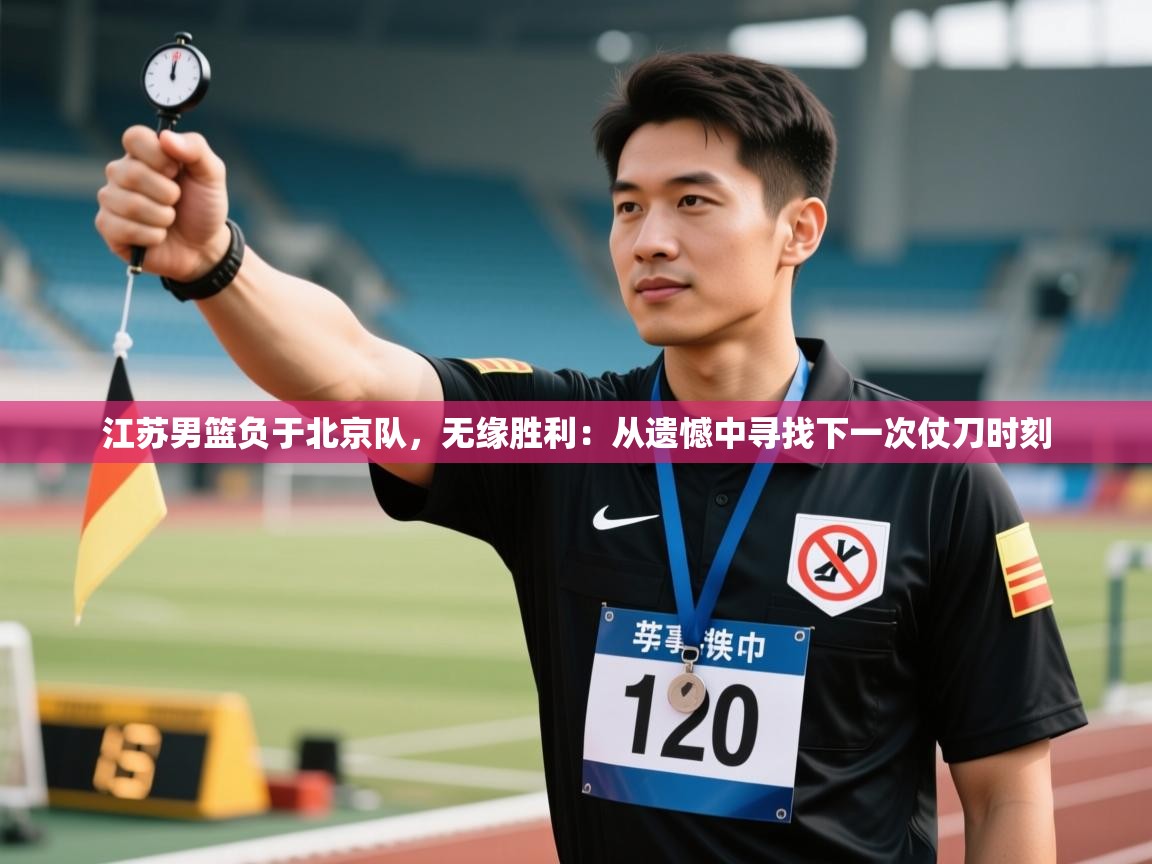 欢娱游戏平台-江苏男篮负于北京队，无缘胜利：从遗憾中寻找下一次仗刀时刻  第3张